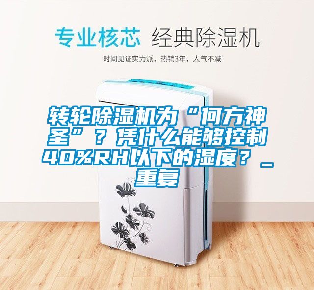 轉(zhuǎn)輪除濕機(jī)為“何方神圣”？憑什么能夠控制40%RH以下的濕度？_重復(fù)