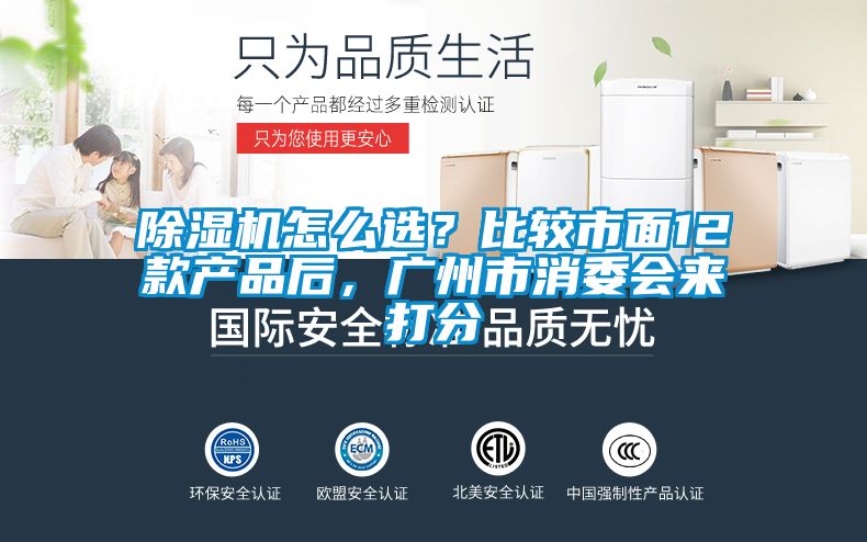 除濕機(jī)怎么選？比較市面12款產(chǎn)品后，廣州市消委會(huì)來(lái)打分