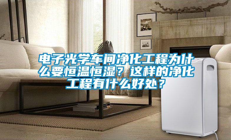 電子光學(xué)車間凈化工程為什么要恒溫恒濕？這樣的凈化工程有什么好處？