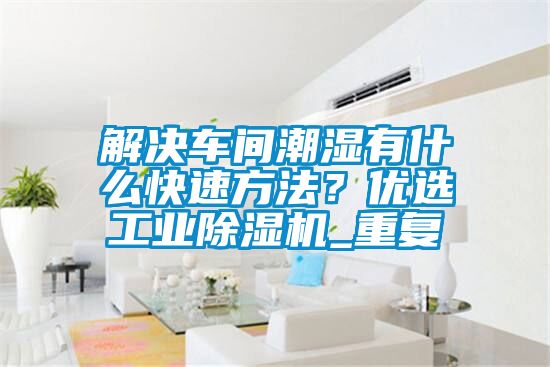 解決車間潮濕有什么快速方法？優(yōu)選工業(yè)除濕機(jī)_重復(fù)