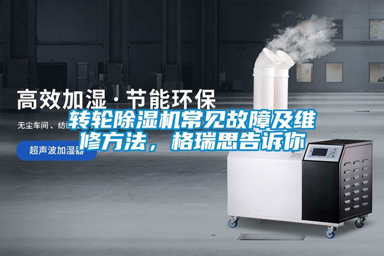 轉(zhuǎn)輪除濕機常見故障及維修方法，格瑞思告訴你