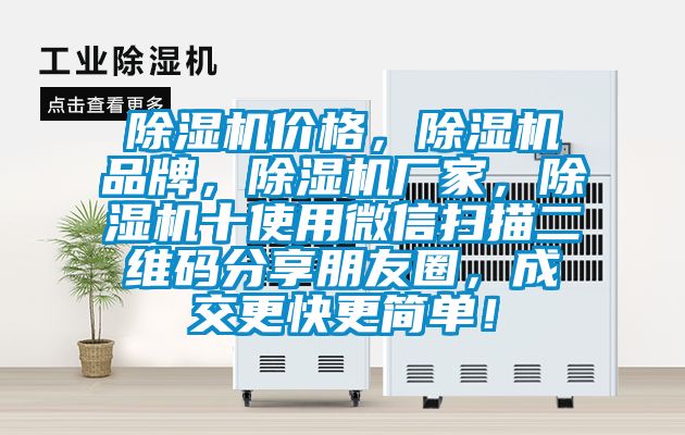 除濕機價格，除濕機品牌，除濕機廠家，除濕機十使用微信掃描二維碼分享朋友圈，成交更快更簡單！