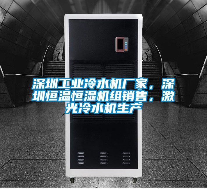 深圳工業(yè)冷水機(jī)廠家，深圳恒溫恒濕機(jī)組銷售，激光冷水機(jī)生產(chǎn)