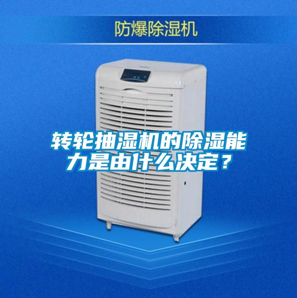 轉輪抽濕機的除濕能力是由什么決定？