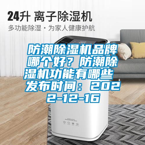 防潮除濕機(jī)品牌哪個好？防潮除濕機(jī)功能有哪些 發(fā)布時間：2022-12-16
