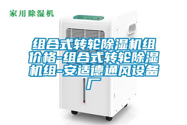 組合式轉(zhuǎn)輪除濕機(jī)組價(jià)格-組合式轉(zhuǎn)輪除濕機(jī)組-安適德通風(fēng)設(shè)備廠(chǎng)