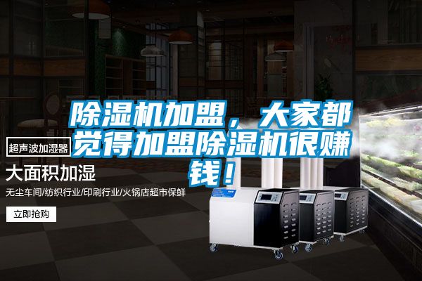 除濕機(jī)加盟，大家都覺(jué)得加盟除濕機(jī)很賺錢！
