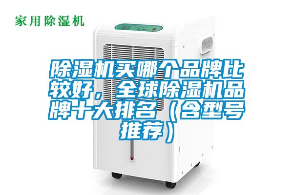除濕機(jī)買(mǎi)哪個(gè)品牌比較好，全球除濕機(jī)品牌十大排名（含型號(hào)推薦）