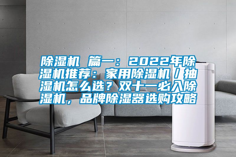 除濕機 篇一：2022年除濕機推薦：家用除濕機／抽濕機怎么選？雙十一必入除濕機，品牌除濕器選購攻略