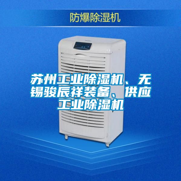 蘇州工業(yè)除濕機(jī)、無(wú)錫駿辰祥裝備、供應(yīng)工業(yè)除濕機(jī)