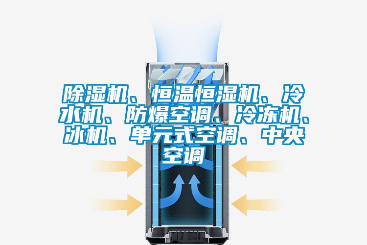 除濕機(jī)、恒溫恒濕機(jī)、冷水機(jī)、防爆空調(diào)、冷凍機(jī)、冰機(jī)、單元式空調(diào)、中央空調(diào)