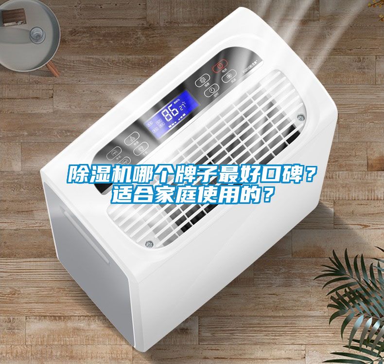 除濕機(jī)哪個牌子最好口碑？適合家庭使用的？