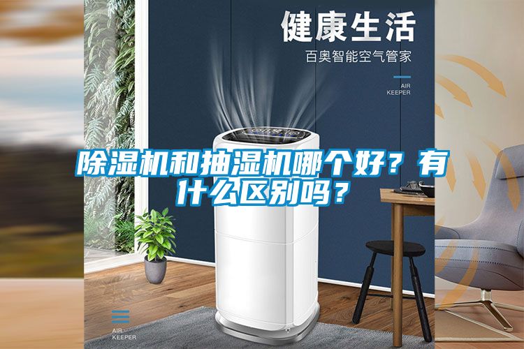 除濕機(jī)和抽濕機(jī)哪個好？有什么區(qū)別嗎？