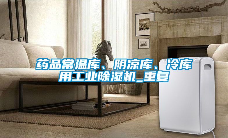 藥品常溫庫(kù)、陰涼庫(kù)、冷庫(kù)用工業(yè)除濕機(jī)_重復(fù)