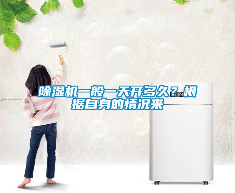 除濕機一般一天開多久？根據(jù)自身的情況來