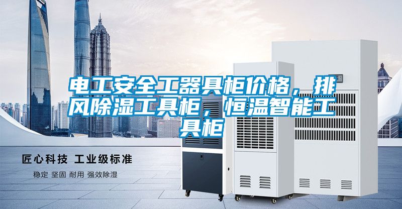 電工安全工器具柜價(jià)格，排風(fēng)除濕工具柜，恒溫智能工具柜