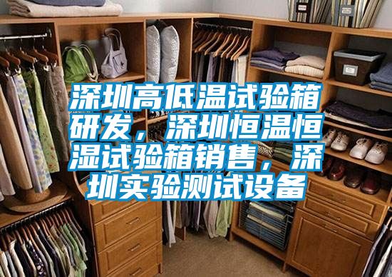 深圳高低溫試驗(yàn)箱研發(fā)，深圳恒溫恒濕試驗(yàn)箱銷售，深圳實(shí)驗(yàn)測(cè)試設(shè)備