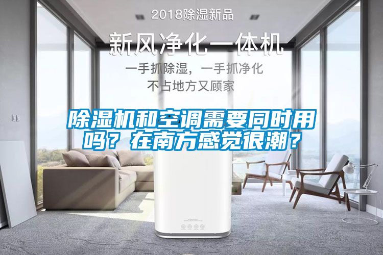 除濕機(jī)和空調(diào)需要同時(shí)用嗎？在南方感覺很潮？