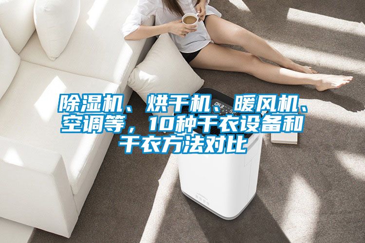 除濕機(jī)、烘干機(jī)、暖風(fēng)機(jī)、空調(diào)等，10種干衣設(shè)備和干衣方法對(duì)比