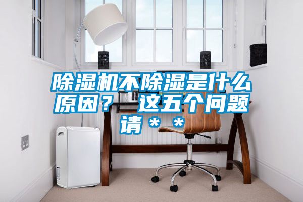 除濕機(jī)不除濕是什么原因？ 這五個問題請＊＊