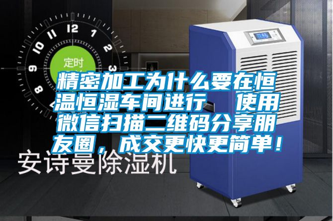 精密加工為什么要在恒溫恒濕車(chē)間進(jìn)行  使用微信掃描二維碼分享朋友圈，成交更快更簡(jiǎn)單！