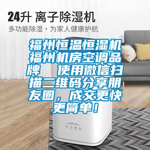 福州恒溫恒濕機(jī)福州機(jī)房空調(diào)品牌  使用微信掃描二維碼分享朋友圈，成交更快更簡(jiǎn)單！