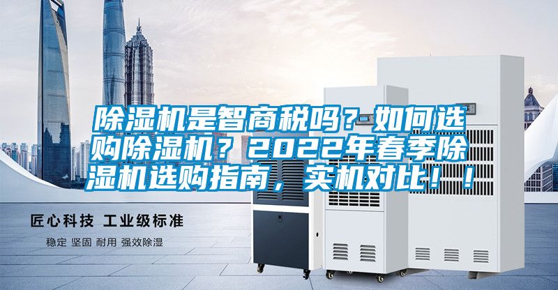 除濕機(jī)是智商稅嗎？如何選購除濕機(jī)？2022年春季除濕機(jī)選購指南，實機(jī)對比??！