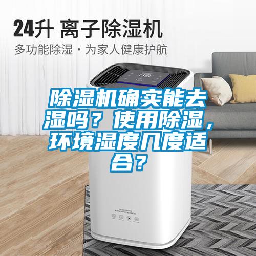 除濕機(jī)確實(shí)能去濕嗎？使用除濕，環(huán)境濕度幾度適合？