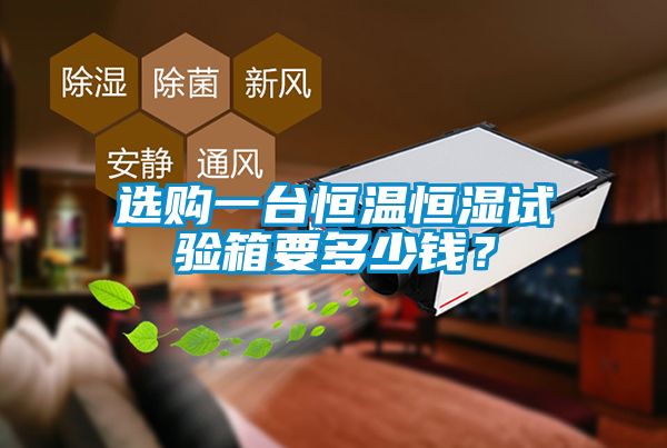 選購一臺(tái)恒溫恒濕試驗(yàn)箱要多少錢？