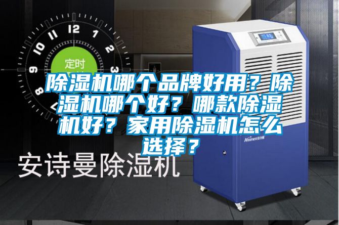 除濕機哪個品牌好用？除濕機哪個好？哪款除濕機好？家用除濕機怎么選擇？
