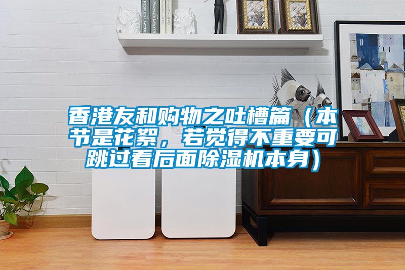香港友和購(gòu)物之吐槽篇（本節(jié)是花絮，若覺(jué)得不重要可跳過(guò)看后面除濕機(jī)本身）