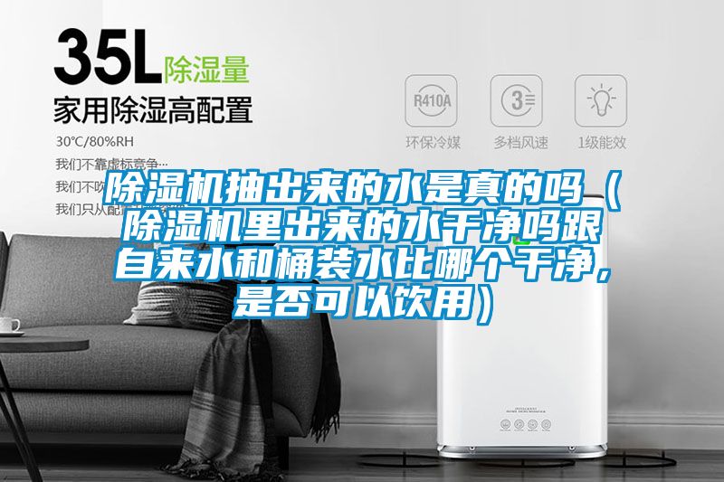 除濕機抽出來的水是真的嗎（除濕機里出來的水干凈嗎跟自來水和桶裝水比哪個干凈，是否可以飲用）
