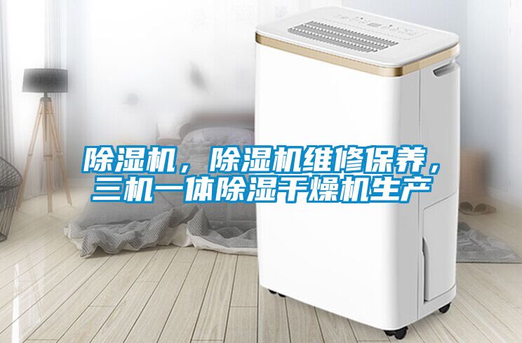 除濕機(jī)，除濕機(jī)維修保養(yǎng)，三機(jī)一體除濕干燥機(jī)生產(chǎn)