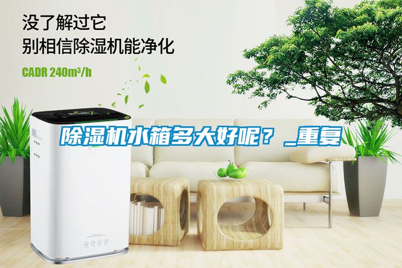 除濕機(jī)水箱多大好呢？_重復(fù)