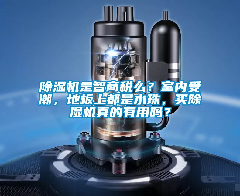 除濕機(jī)是智商稅么？室內(nèi)受潮，地板上都是水珠，買除濕機(jī)真的有用嗎？