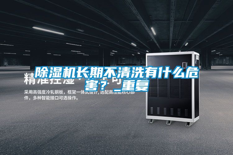 除濕機(jī)長期不清洗有什么危害？_重復(fù)
