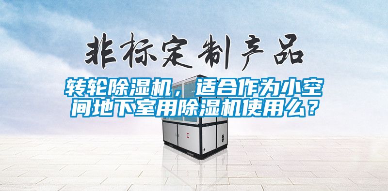 轉(zhuǎn)輪除濕機(jī)，適合作為小空間地下室用除濕機(jī)使用么？