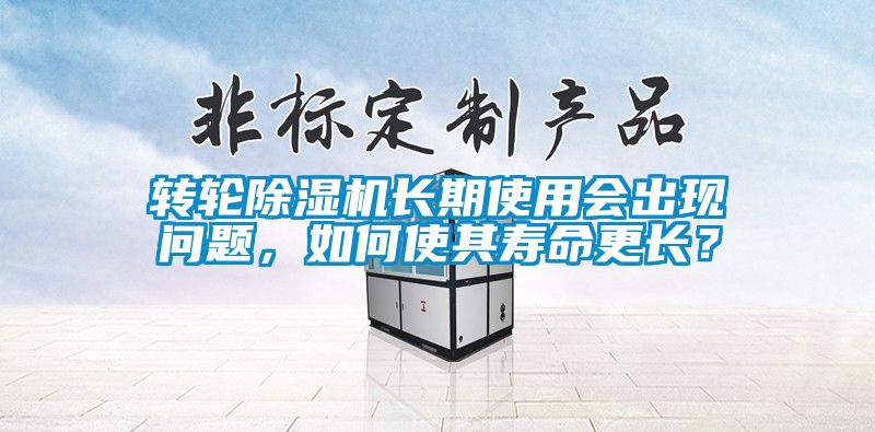 轉輪除濕機長期使用會出現(xiàn)問題，如何使其壽命更長？
