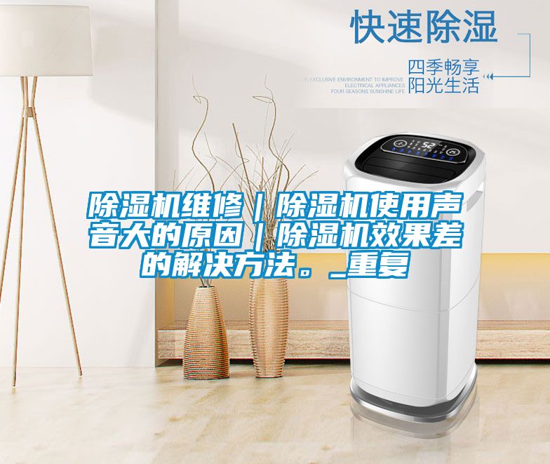 除濕機(jī)維修｜除濕機(jī)使用聲音大的原因｜除濕機(jī)效果差的解決方法。_重復(fù)