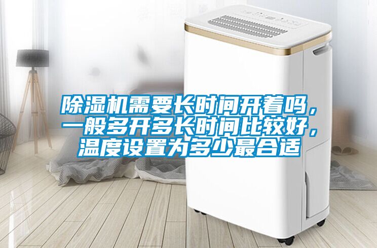 除濕機(jī)需要長(zhǎng)時(shí)間開(kāi)著嗎，一般多開(kāi)多長(zhǎng)時(shí)間比較好，溫度設(shè)置為多少最合適