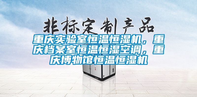 重慶實驗室恒溫恒濕機，重慶檔案室恒溫恒濕空調，重慶博物館恒溫恒濕機