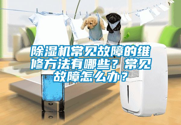 除濕機常見故障的維修方法有哪些？常見故障怎么辦？