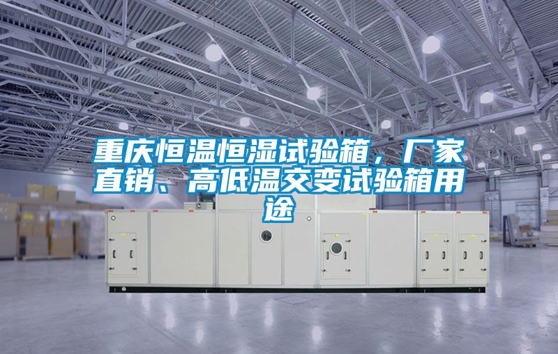 重慶恒溫恒濕試驗(yàn)箱，廠家直銷、高低溫交變?cè)囼?yàn)箱用途