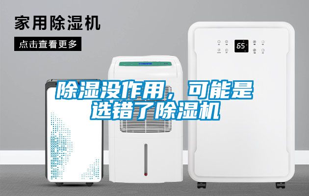 除濕沒(méi)作用，可能是選錯(cuò)了除濕機(jī)