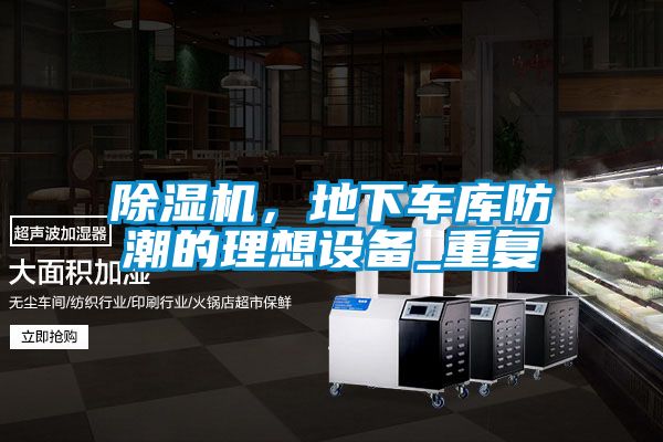 除濕機(jī)，地下車庫防潮的理想設(shè)備_重復(fù)