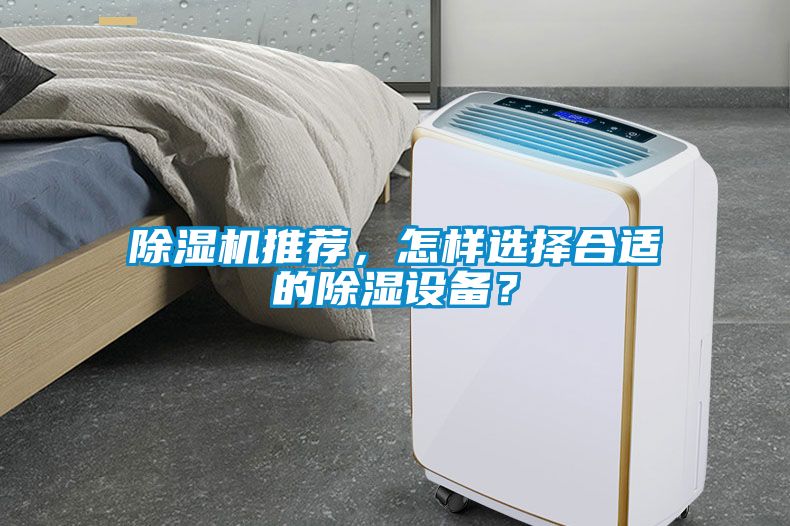 除濕機(jī)推薦，怎樣選擇合適的除濕設(shè)備？