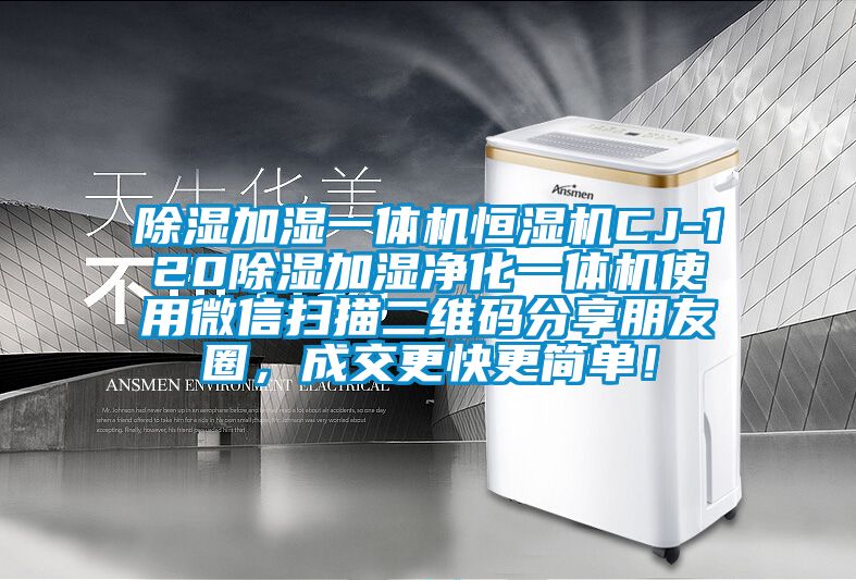 除濕加濕一體機(jī)恒濕機(jī)CJ-120除濕加濕凈化一體機(jī)使用微信掃描二維碼分享朋友圈，成交更快更簡單！