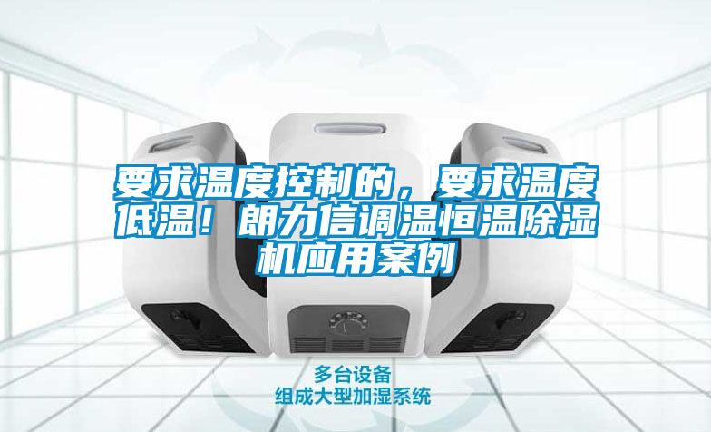 要求溫度控制的，要求溫度低溫！朗力信調(diào)溫恒溫除濕機(jī)應(yīng)用案例