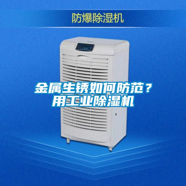 金屬生銹如何防范？用工業(yè)除濕機(jī)