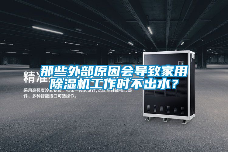 那些外部原因會(huì)導(dǎo)致家用除濕機(jī)工作時(shí)不出水？